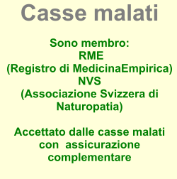 Casse malati  Sono membro:  RME (Registro di MedicinaEmpirica) NVS (Associazione Svizzera di Naturopatia)  Accettato dalle casse malati  con  assicurazione complementare